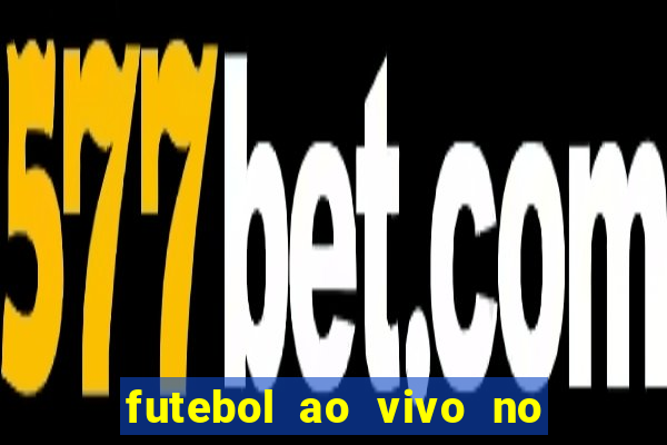 futebol ao vivo no celular futemax